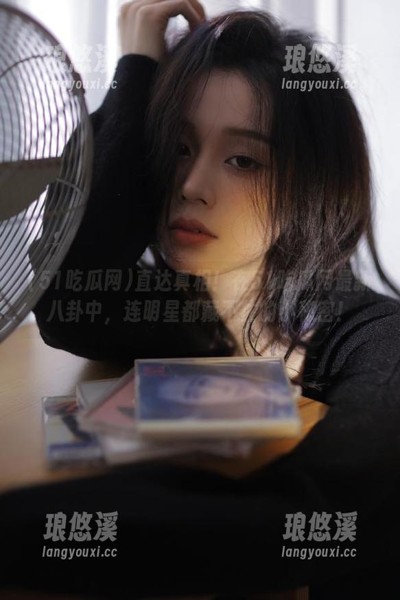51吃瓜网 直达真相!在51吃瓜网最新八卦中,连明星都藏不住的小秘密!
