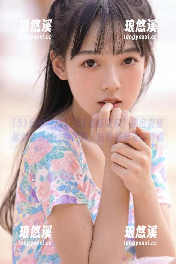 51最新吃瓜 “51最新吃瓜”揭密那些藏得铁桶如山的黑料,连链接都觉得有趣
