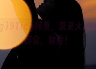 91icg网页，原来大家都是吃瓜群众，哈哈！