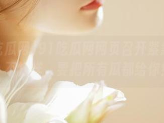 91吃瓜网网页召开紧急会议:不打烊,要把所有瓜都给你!
