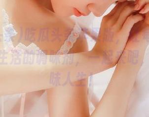 吃瓜头条苹果版，让每一个瓜都成为生活的调味剂，一起来吧，开启瓜味人生！