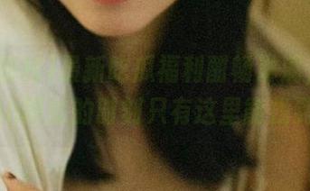 最新吃瓜福利酣畅淋漓，欢laugh而过的时刻只有这里能找到！
