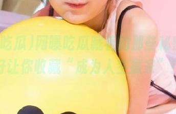网曝吃瓜藏着的那些秘密，正好让你收藏“成为人生赢家”！