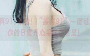 必看！“黑料91”一键链接，你的日常开心果就在这里！
