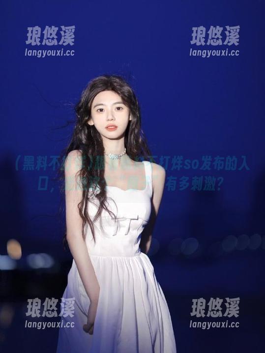 跟着黑料不打烊so发布的入口，走进这个“圈子”有多刺激？